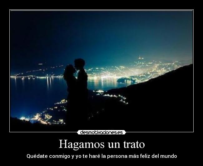 Hagamos un trato - Quédate conmigo y yo te haré la persona más feliz del mundo