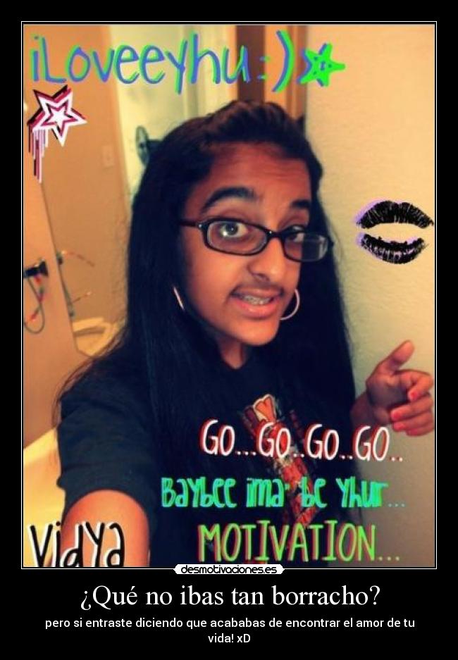 ¿Qué no ibas tan borracho? - pero si entraste diciendo que acababas de encontrar el amor de tu vida! xD