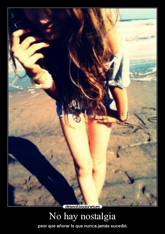 No hay nostalgia - peor que añorar lo que nunca jamás sucedió.