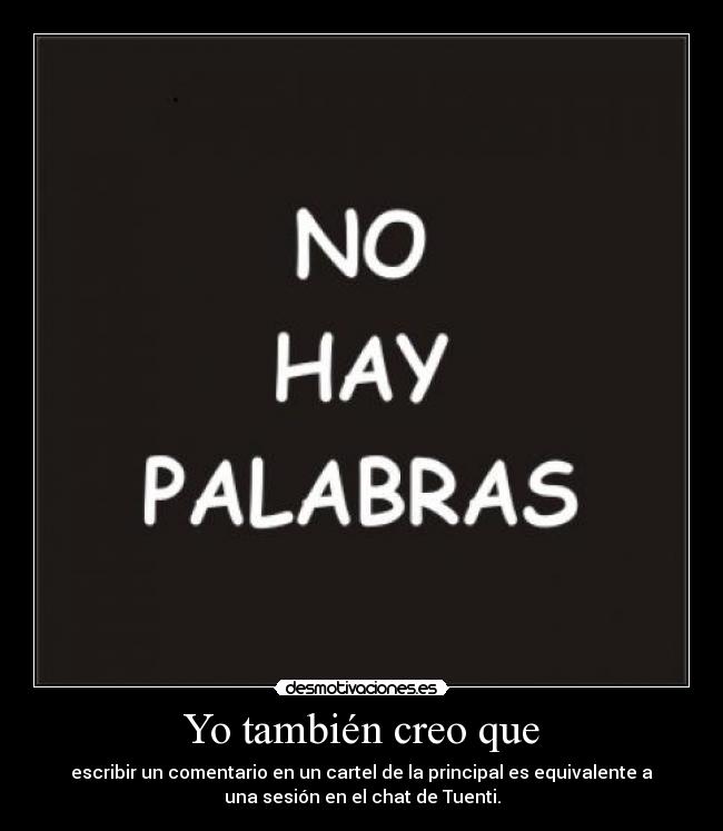 Yo también creo que - escribir un comentario en un cartel de la principal es equivalente a
una sesión en el chat de Tuenti.