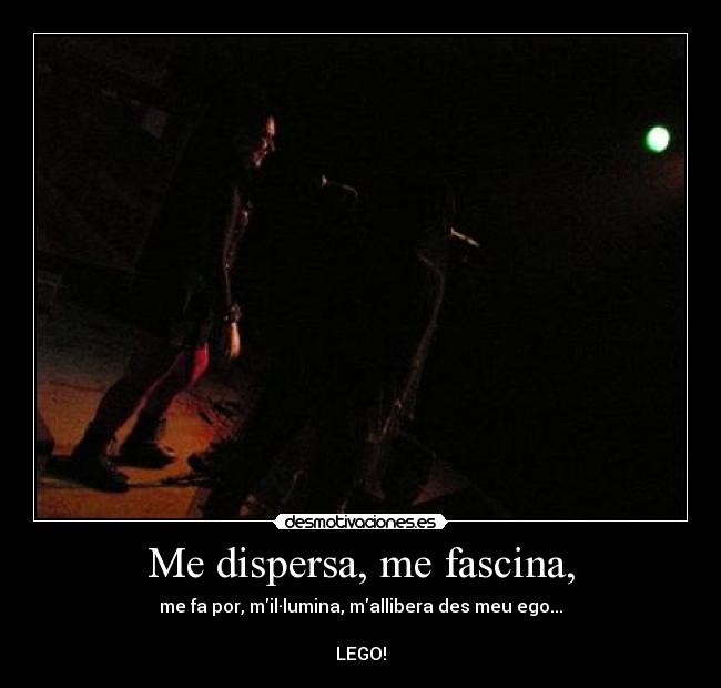 Me dispersa, me fascina, -