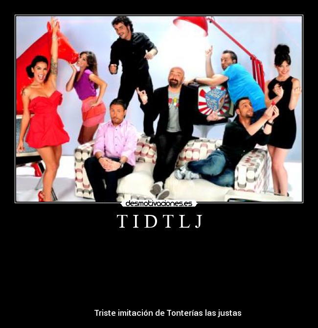T I D T L J -
Triste imitación de Tonterías las justas