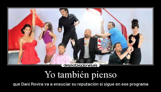 Yo también pienso - que Dani Rovira va a ensuciar su reputación si sigue en ese programa