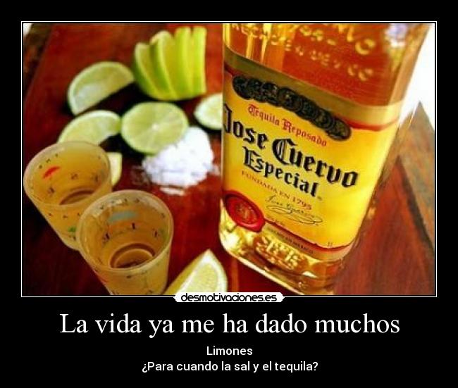 La vida ya me ha dado muchos - Limones
¿Para cuando la sal y el tequila?