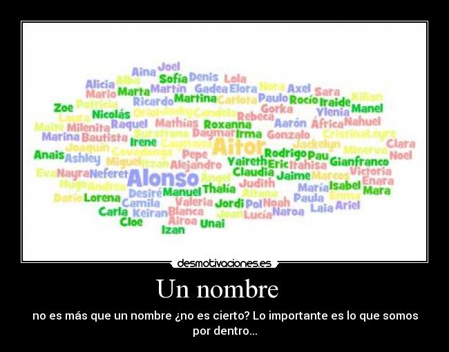 Un nombre   - no es más que un nombre ¿no es cierto? Lo importante es lo que somos por dentro...