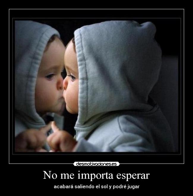 No me importa esperar - acabará saliendo el sol y podré jugar