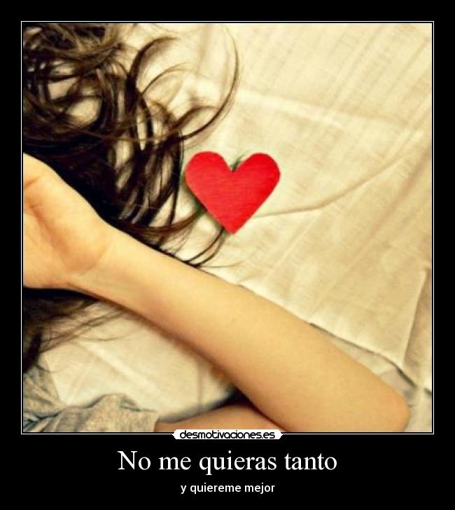 No me quieras tanto - y quiereme mejor