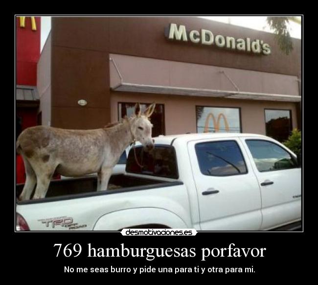 769 hamburguesas porfavor - No me seas burro y pide una para ti y otra para mi.