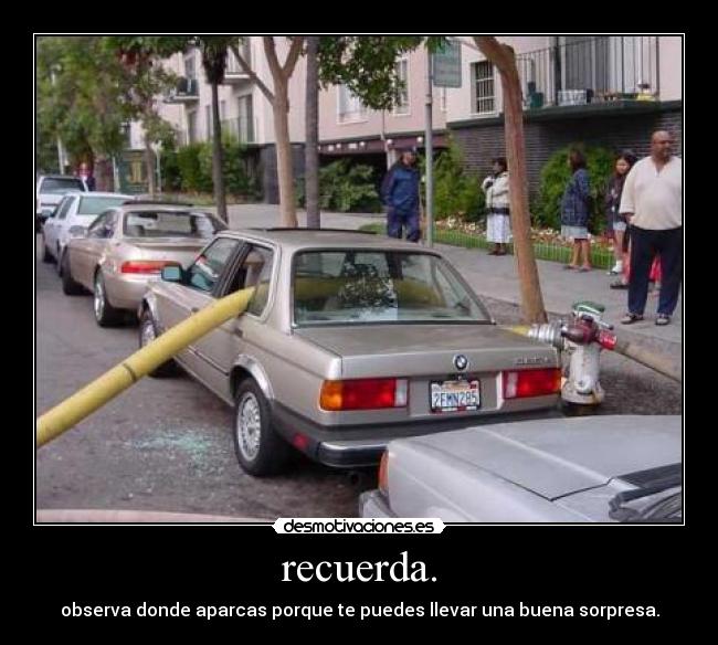 recuerda. - observa donde aparcas porque te puedes llevar una buena sorpresa.