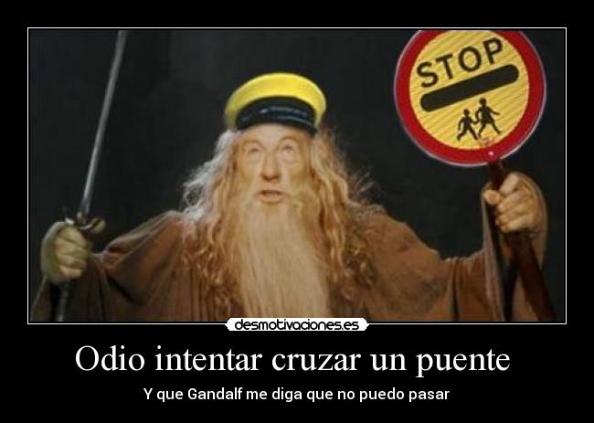 Odio intentar cruzar un puente - Y que Gandalf me diga que no puedo pasar