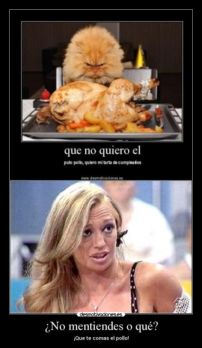 ¿No mentiendes o qué? - ¡Que te comas el pollo!