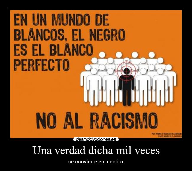 Una verdad dicha mil veces - se convierte en mentira.