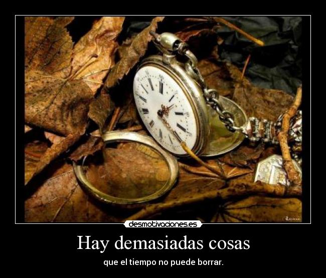 Hay demasiadas cosas - que el tiempo no puede borrar.