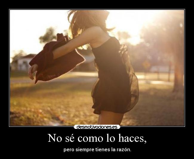 No sé como lo haces, -