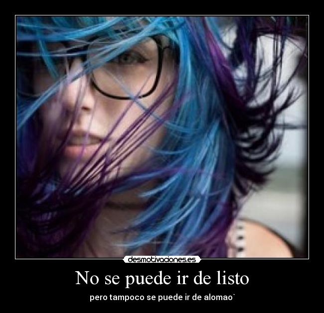 No se puede ir de listo - pero tampoco se puede ir de alomao`