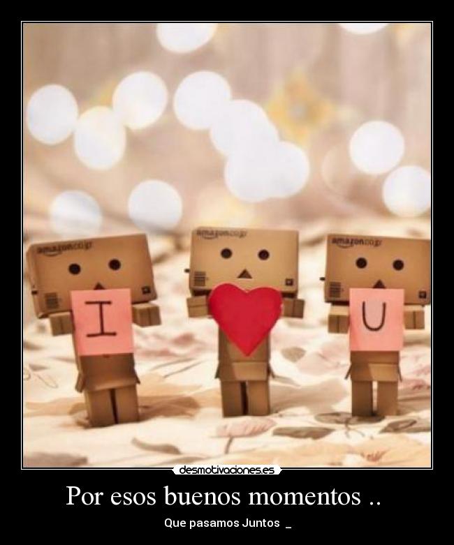 Por esos buenos momentos ..  - 