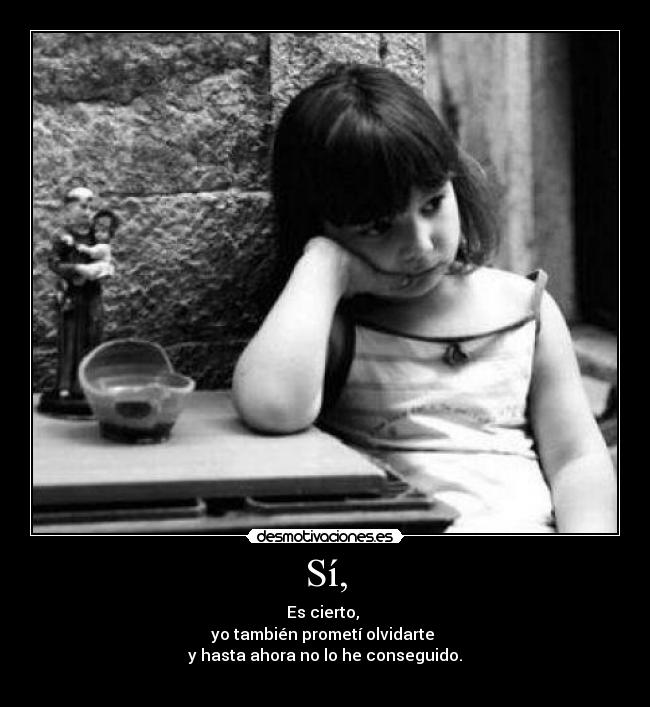 Sí, - Es cierto,
yo también prometí olvidarte
y hasta ahora no lo he conseguido.