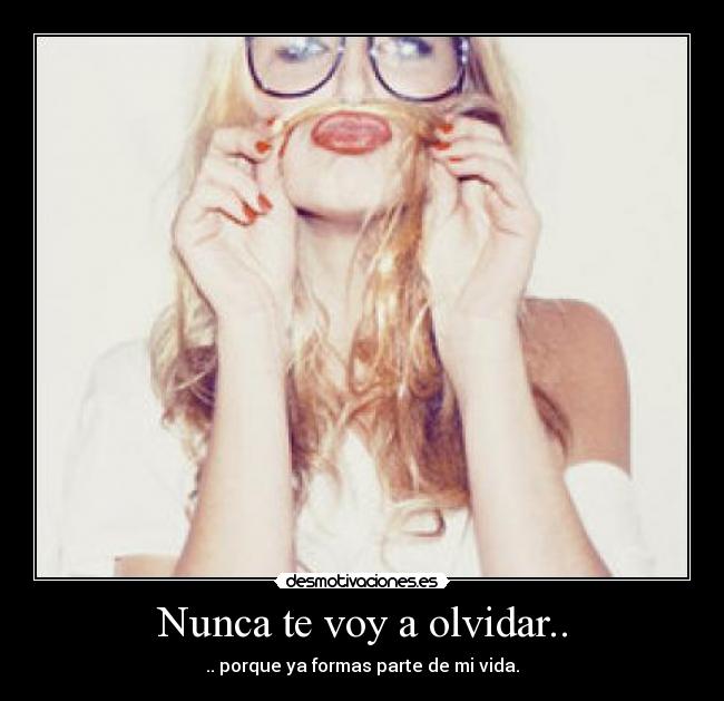 Nunca te voy a olvidar.. - .. porque ya formas parte de mi vida.