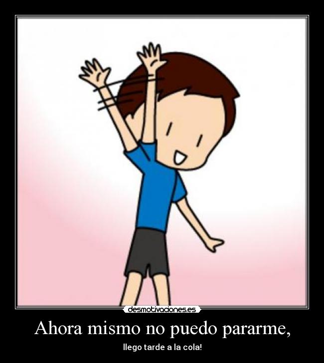 Ahora mismo no puedo pararme, - llego tarde a la cola!