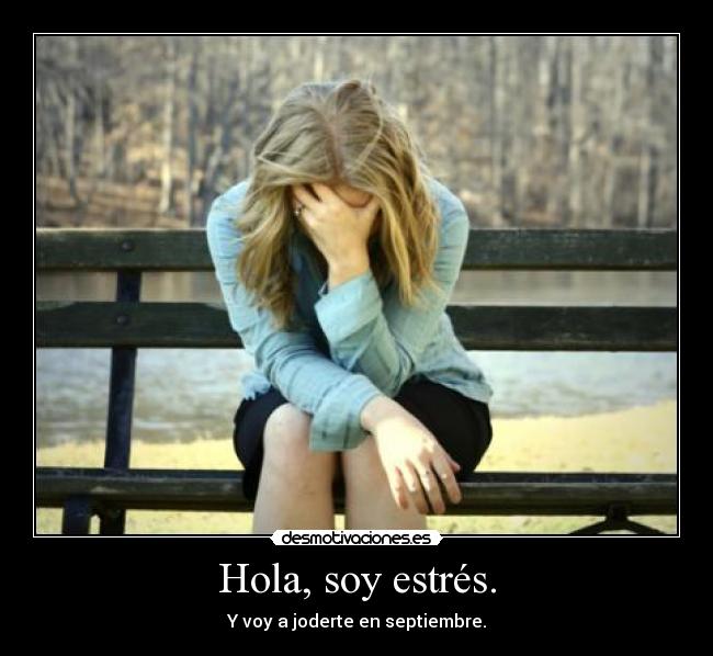 Hola, soy estrés. - Y voy a joderte en septiembre.