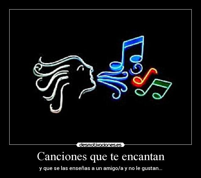Canciones que te encantan - y que se las enseñas a un amigo/a y no le gustan...