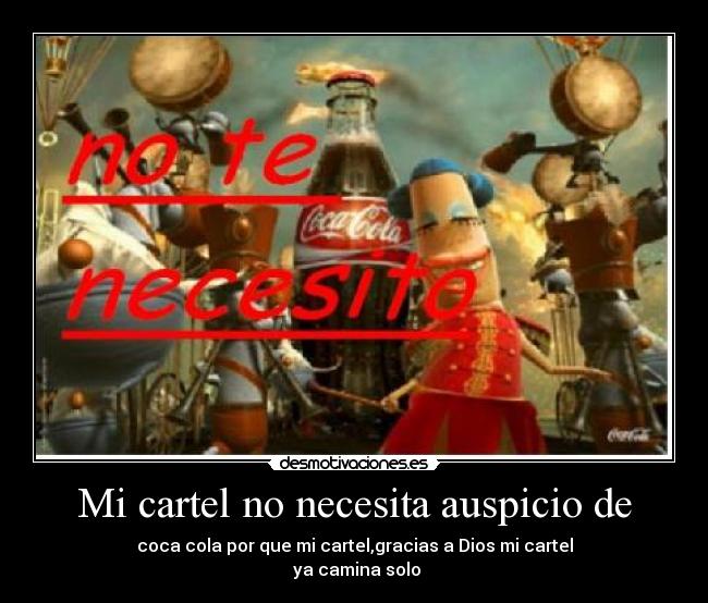 Mi cartel no necesita auspicio de - coca cola por que mi cartel,gracias a Dios mi cartel
ya camina solo