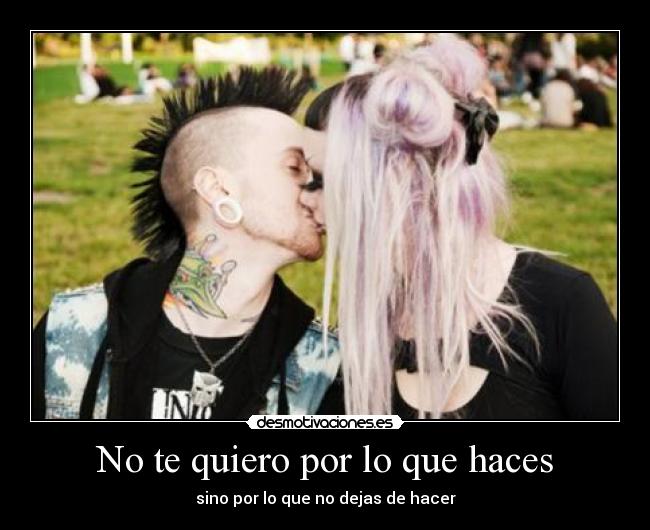 No te quiero por lo que haces - sino por lo que no dejas de hacer