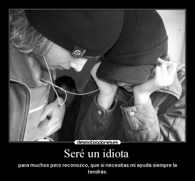 Seré un idiota -