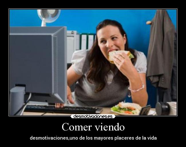 Comer viendo - desmotivaciones,uno de los mayores placeres de la vida