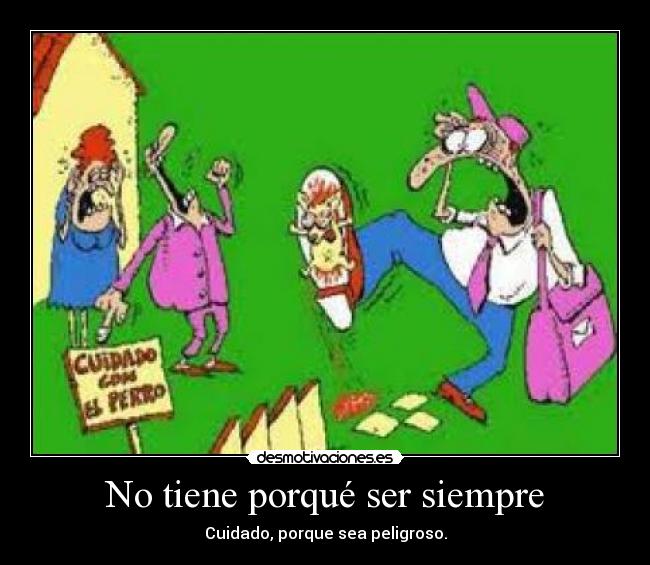 No tiene porqué ser siempre - Cuidado, porque sea peligroso.