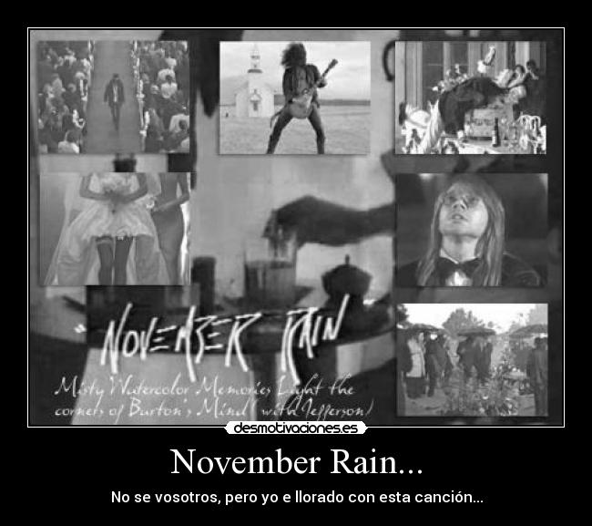 November Rain... - No se vosotros, pero yo e llorado con esta canción...
