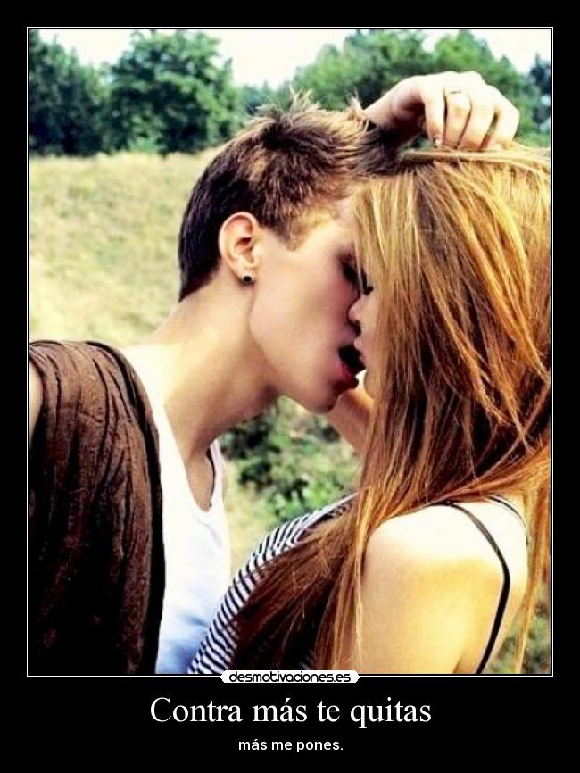 Contra más te quitas - más me pones.