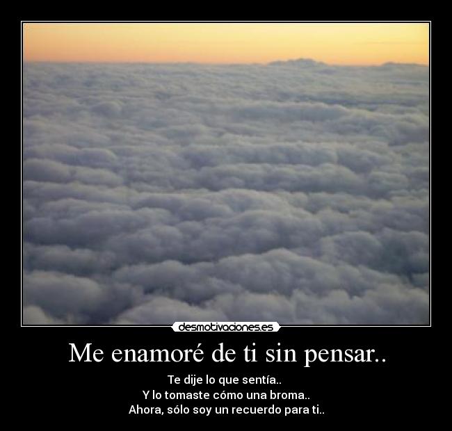 Me enamoré de ti sin pensar.. -