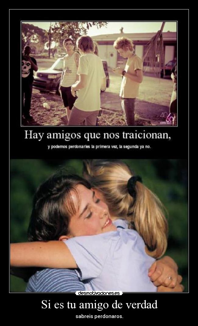 Si es tu amigo de verdad - sabreis perdonaros.