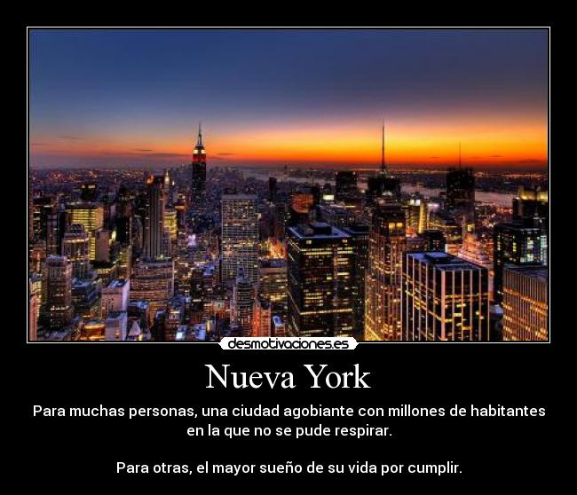 Nueva York - Para muchas personas, una ciudad agobiante con millones de habitantes
en la que no se pude respirar.

Para otras, el mayor sueño de su vida por cumplir.