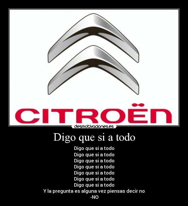 Digo que si a todo - Digo que si a todo
Digo que si a todo
Digo que si a todo
Digo que si a todo
Digo que si a todo
Digo que si a todo
Digo que si a todo
Y la pregunta es alguna vez piensas decir no
-NO