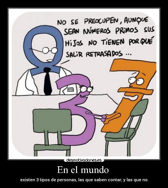 En el mundo - existen 3 tipos de personas, las que saben contar; y las que no.