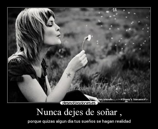 Nunca dejes de soñar , - porque quizas algun dia tus sueños se hagan realidad