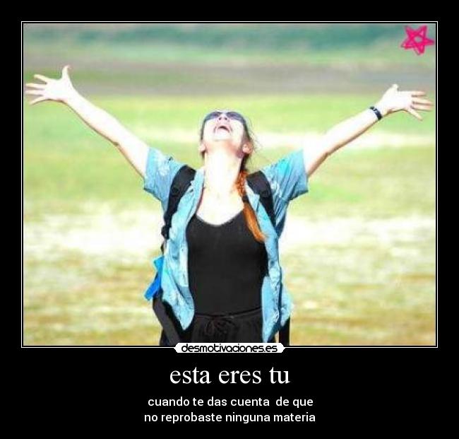 esta eres tu - cuando te das cuenta de que
no reprobaste ninguna materia