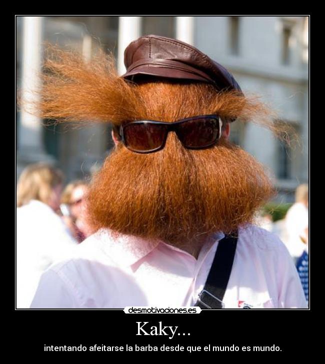 Kaky... - intentando afeitarse la barba desde que el mundo es mundo.