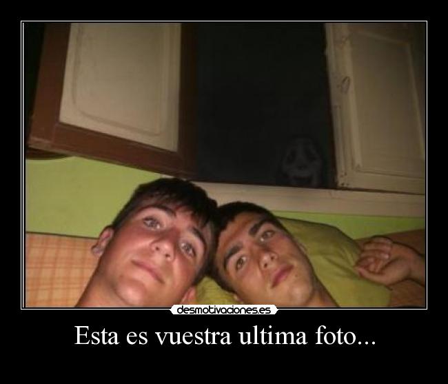 Esta es vuestra ultima foto... -