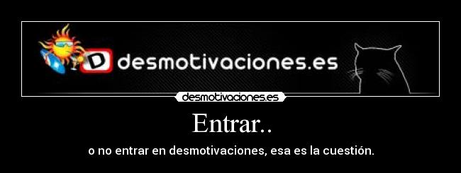 Entrar.. - o no entrar en desmotivaciones, esa es la cuestión.
