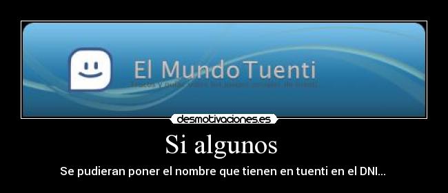 Si algunos  - Se pudieran poner el nombre que tienen en tuenti en el DNI... 