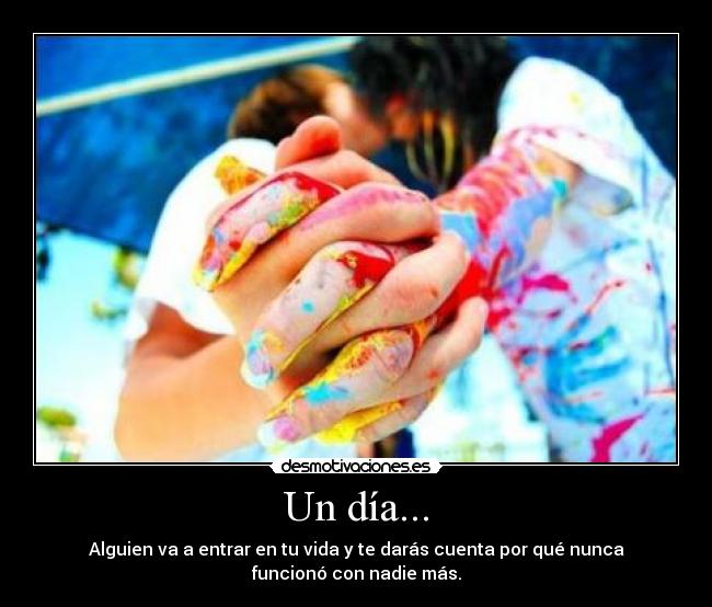 Un día... - Alguien va a entrar en tu vida y te darás cuenta por qué nunca
funcionó con nadie más.