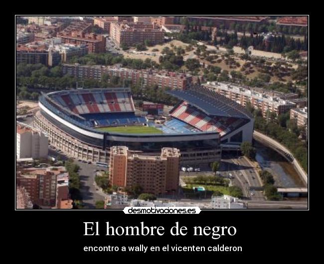 El hombre de negro  - encontro a wally en el vicenten calderon