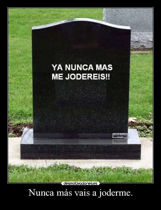 Nunca más vais a joderme. -