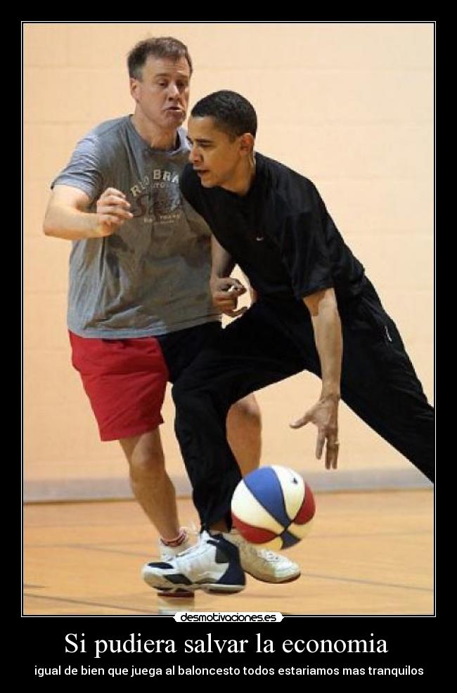 Si pudiera salvar la economia  - igual de bien que juega al baloncesto todos estariamos mas tranquilos