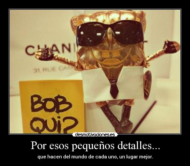 Por esos pequeños detalles... - que hacen del mundo de cada uno, un lugar mejor.