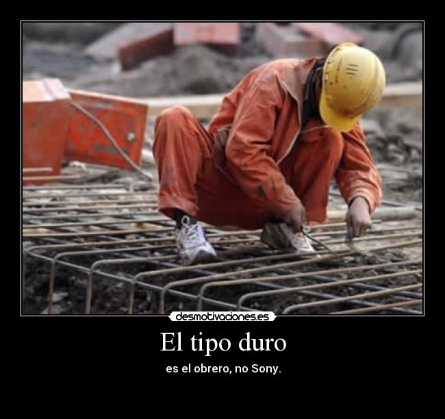 El tipo duro - es el obrero, no Sony.
                                        
                                