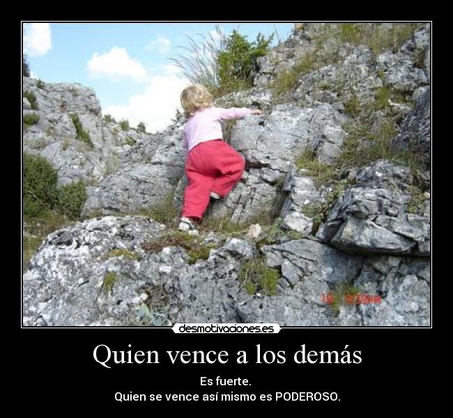 Quien vence a los demás - Es fuerte.
Quien se vence así mismo es PODEROSO.